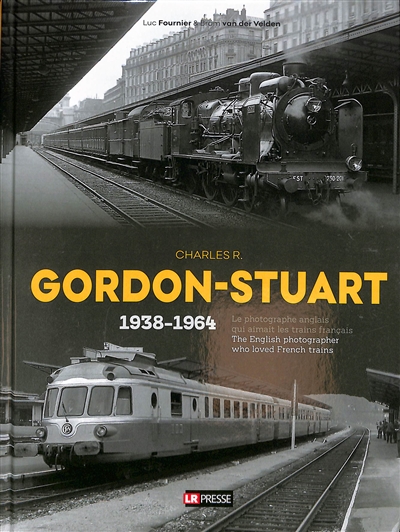 Charles R. Gordon-Stuart : 1938-1964 : le photographe anglais qui aimait les trains français. Charles R. Gordon-Stuart : 1938-1964 : the English photographer who loved French trains