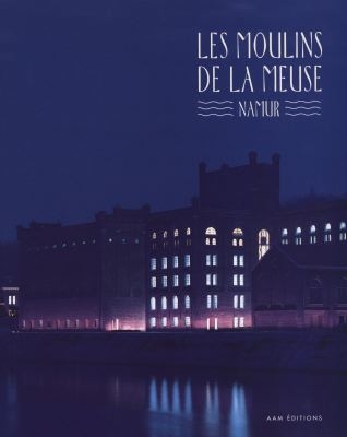 Les moulins de la Meuse, Namur : patrimoine et création en Wallonie