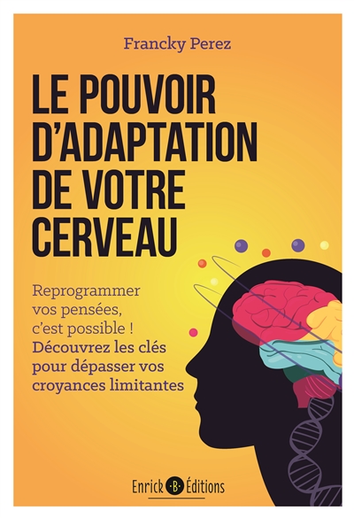 Le pouvoir d'adaptation de votre cerveau : reprogrammer vos pensées, c'est possible ! : découvrez les clés pour dépasser vos croyances limitantes