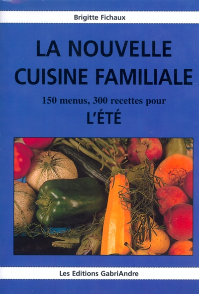 La nouvelle cuisine familiale. Vol. 4. 150 menus, 300 recettes pour l'été
