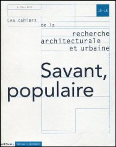 Cahiers de la recherche architecturale et urbaine (Les), n° 15-16. Savant populaire