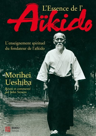 L'essence de l'aïkido : l'enseignement spirituel du fondateur de l'aïkido