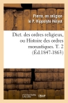 Dict. des ordres religieux, ou Histoire des ordres monastiques. T. 2 (Ed.1847-1863)