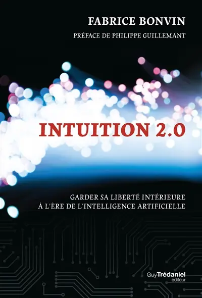 Intuition 2.0 : garder sa liberté intérieure à l'ère de l'intelligence artificielle
