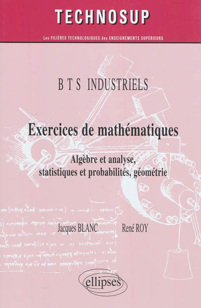 Exercices de mathématiques : algèbre et analyse, statistiques et probabilités, géométrie : BTS industriels