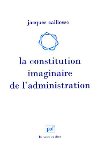 La constitution imaginaire de l'administration : recherche sur la politique du droit administratif