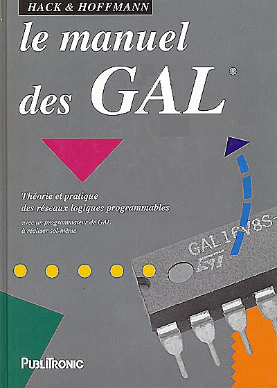 Le manuel des GAL : théorie et pratique des réseaux logiques programmables avec un programmateur de GAL à réaliser à soi-même