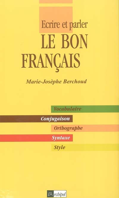Ecrire et parler le bon français : vocabulaire, conjugaison, orthographe, syntaxe, style