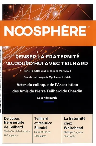 Noosphère, n° 28. Penser la fraternité aujourd'hui avec Teilhard : actes du colloque de l'Association des amis de Pierre Teilhard de Chardin, seconde partie : Paris, Facultés Loyola, 15 & 16 mars 2024, sous le patronage de Mgr Laurent Ulrich Noosphère, n° 28. Penser la fraternité aujourd'hui avec Teilhard : actes du colloque de l'Association des amis de Pierre Teilhard de Chardin, seconde partie : Paris, Facultés Loyola, 15 & 16 mars 2024, sous le patronage de Mgr Laurent Ulrich