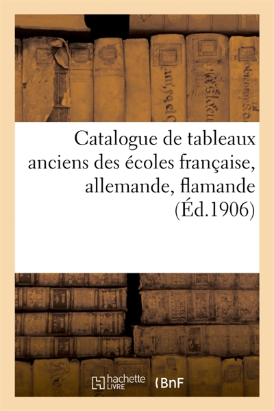 Catalogue de tableaux anciens des écoles française, allemande, flamande : et XVe, XVIe, XVIIe, XVIIIe siècles, dessins