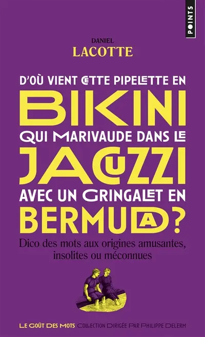 D'où vient cette pipelette en bikini qui marivaude dans le jacuzzi avec un gringalet en bermuda ? : dico des mots aux origines amusantes, insolites ou méconnues