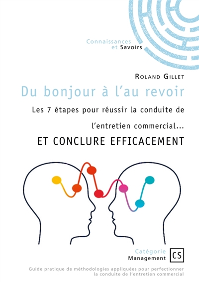 Du bonjour à l'au revoir : Les 7 étapes pour réussir la conduite de l'entretien commercial... ET CONCLURE EFFICACEMENT