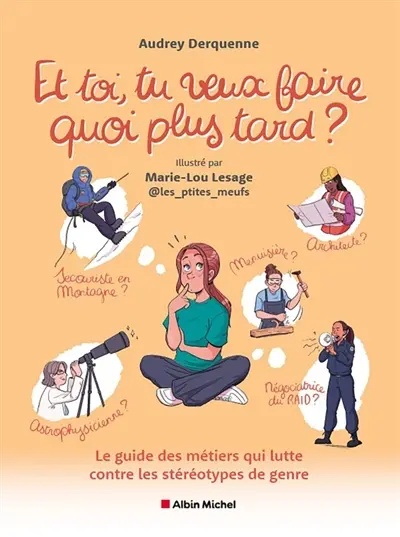 Et toi, tu veux faire quoi plus tard ? : le guide des métiers qui lutte contre les stéréotypes de genre