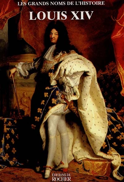 Les grands noms de l'Histoire. Louis XIV