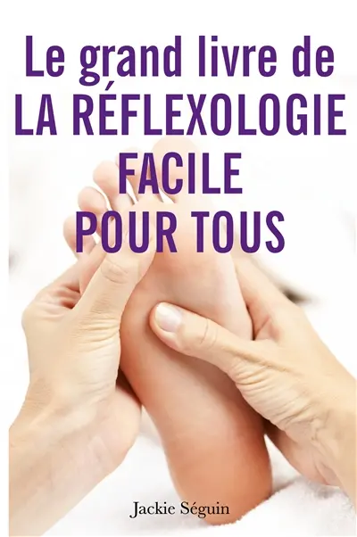Le grand livre de la réflexologie facile pour tous : Se prendre en main pour prendre soin de soi