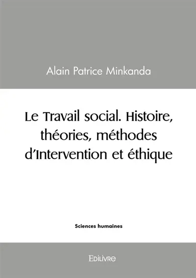 Le Travail social. Histoire, théories, méthodes d'Intervention et éthique