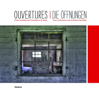 Ouvertures : portes et fenêtres dans l'architecture en Valais. Die Öffnungen : Türen und Fenster in der Architektur des Wallis