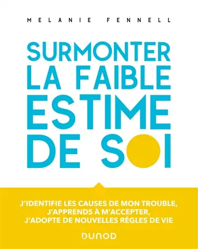 Surmonter la faible estime de soi : j'identifie les causes de mon trouble, j'apprends à m'accepter, j'adopte de nouvelles règles de vie