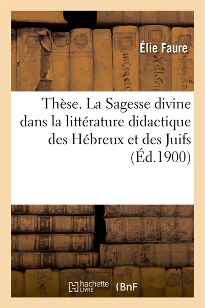 Thèse. La Sagesse divine dans la littérature didactique des Hébreux et des Juifs : Faculté de théologie protestante de Montauban