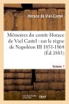 Mémoires du comte Horace de Viel Castel Volume 1 : sur le règne de Napoléon III (1851-1864)