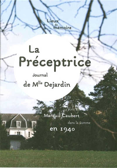 Lieux de mémoire. La préceptrice : journal de Mlle Dejardin : écrit à Mareuil-Caubert dans la Somme en 1940