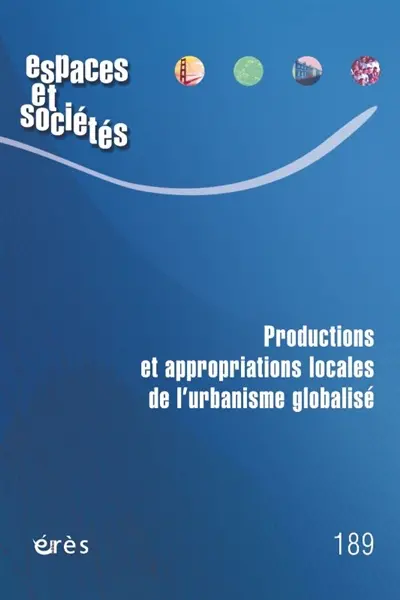 Espaces et sociétés, n° 189. Productions et appropriations locales de l'urbanisme globalisé Espaces et sociétés, n° 189. Productions et appropriations locales de l'urbanisme globalisé