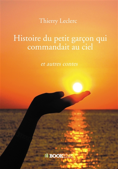 Histoire du petit garçon qui commandait au ciel : et autres contes