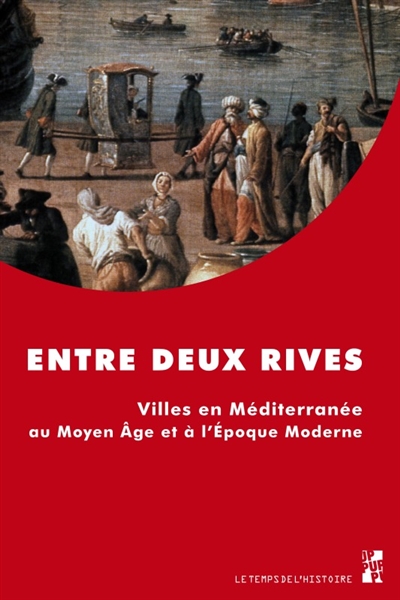 Entre deux rives : villes en Méditerranée au Moyen Age et à l'époque moderne : actes du colloque international, Aix-Marseille (MMSH-MuCEM), 24-27 septembre 2014