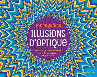 Incroyables illusions d'optique : plus de 50 illusions bluffantes qui te feront douter de ce que tu vois