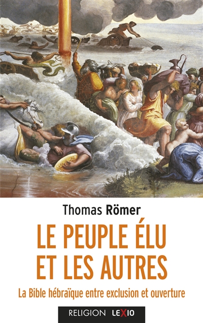 Le peuple élu et les autres : la Bible hébraïque entre exclusion et ouverture - Thomas C. Römer