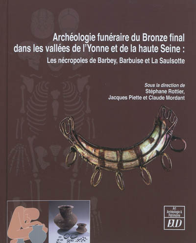 Archéologie funéraire du bronze final dans les vallées de l'Yonne et de la haute Seine : les nécropoles de Barbey, Barbuise et La Saulsotte