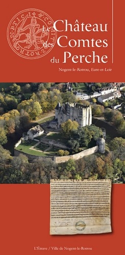 Le château des comtes du Perche : Nogent-le-Rotrou, Eure-et-Loir