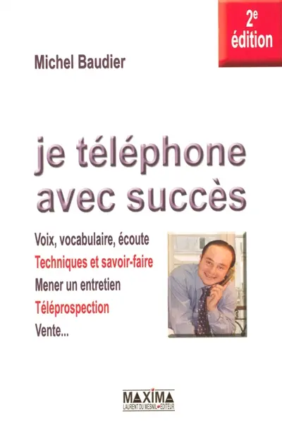 Je téléphone avec succès : voix, vocabulaire, écoute, techniques et savoir-faire, mener un entretien, téléprospection, vente