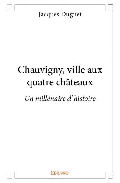 Chauvigny, ville aux quatre châteaux : Un millénaire d'histoire