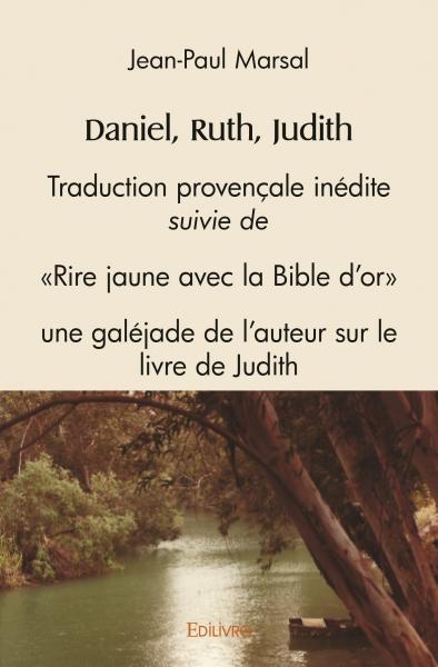 Daniel, ruth, judith : Traduction provençale inédite, suivie de 'Rire jaune avec la Bible d'or', une galéjade de l'auteur sur le livre de Judith