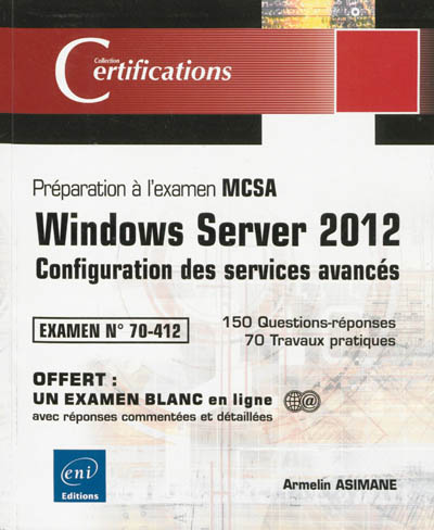 Windows Server 2012 : configuration des services avancés, préparation à l'examen MCSA, examen 70-412 : 150 questions-réponses, 70 travaux pratiques