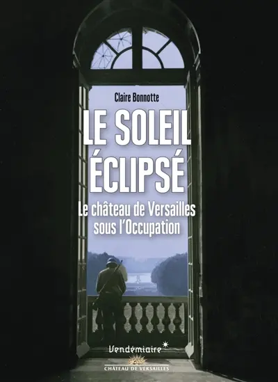 Le soleil éclipsé : le château de Versailles sous l'Occupation