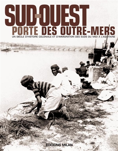 Sud-Ouest, porte des outre-mers : histoire coloniale & immigration des suds, du midi à l'Aquitaine