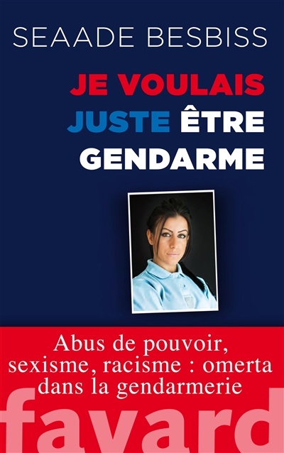 Je voulais juste être gendarme : abus de pouvoir, sexisme, racisme : omerta dans la gendarmerie
