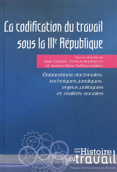 La codification du travail sous la IIIe République : élaborations doctrinales, techniques juridiques, enjeux politiques et réalités sociales