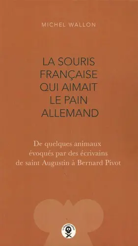 La souris française qui aimait le pain allemand : de quelques animaux évoqués par des écrivains de saint Augustin à Bernard Pivot