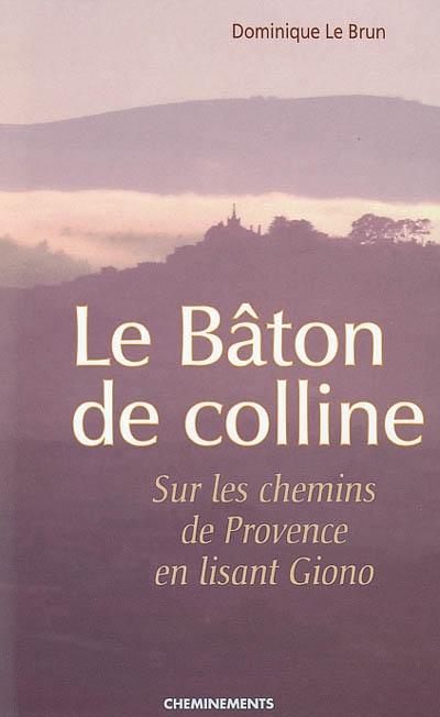 Le bâton de colline : sur les chemins de Provence en lisant Giono