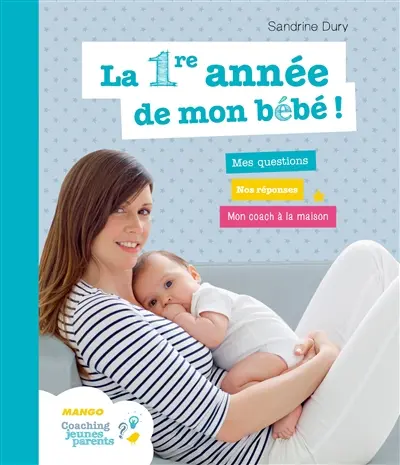 La 1re année de mon bébé ! : mes questions, nos réponses, mon coach à la maison