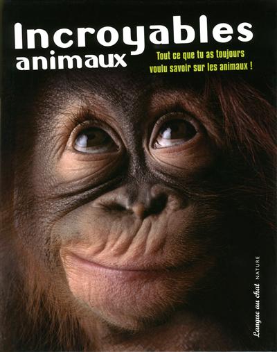 Incroyables animaux : tout ce que tu as toujours voulu savoir sur les animaux !