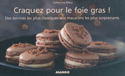 Craquez pour le foie gras ! : des terrines les plus classiques aux macarons les plus surprenants