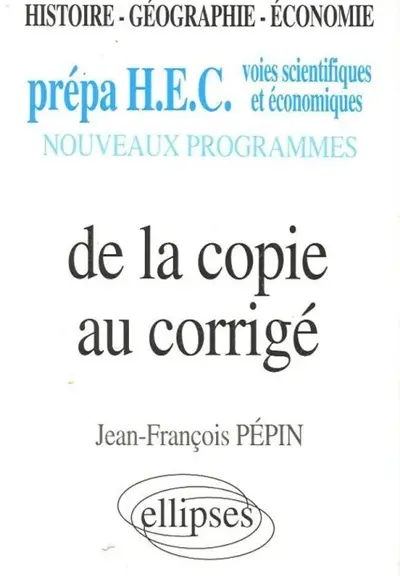 De la copie au corrigé : histoire, géographie, économie, prépa HEC, voies scientifiques et économiques, nouveaux programmes
