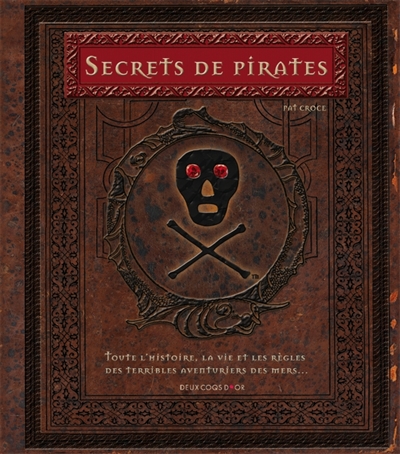 Secrets de pirates : toute l'histoire, la vie et les règles des terribles aventuriers des mers