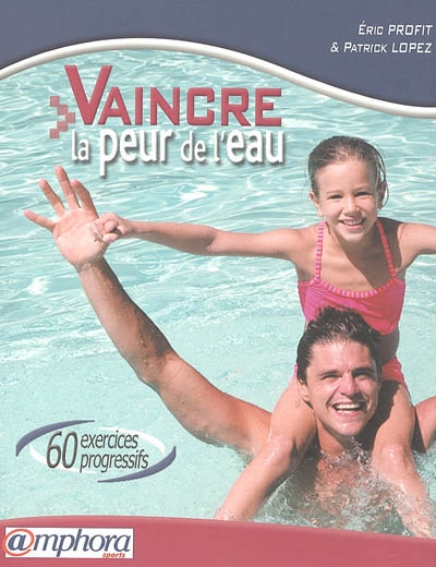 Vaincre la peur de l'eau : 60 exercices progressifs