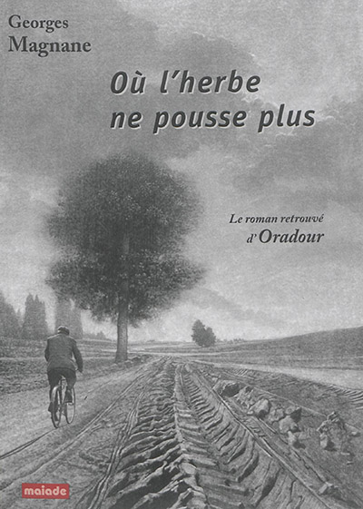 Où l'herbe ne pousse plus : le roman retrouvé d'Oradour