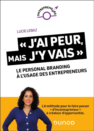 J'ai peur, mais j'y vais : le personal branding à l'usage des entrepreneurs : la méthode pour te faire passer d'inconnupreneur à créateur d'opportunités